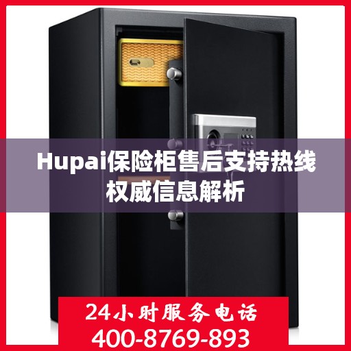 Hupai保险柜售后支持热线权威信息解析