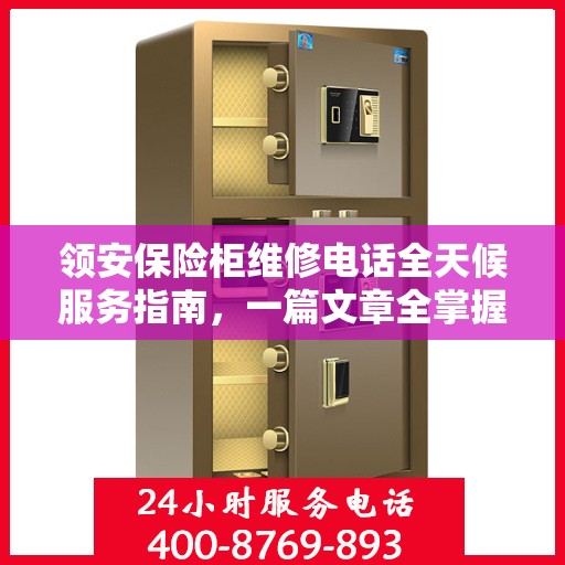 领安保险柜维修电话全天候服务指南，一篇文章全掌握