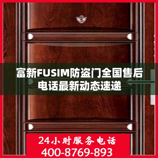 富新FUSIM防盗门全国售后电话最新动态速递