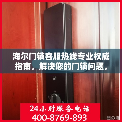 海尔门锁客服热线专业权威指南，解决您的门锁问题，贴心服务就在一线之间