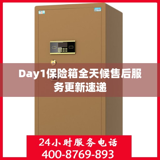 Day1保险箱全天候售后服务更新速递