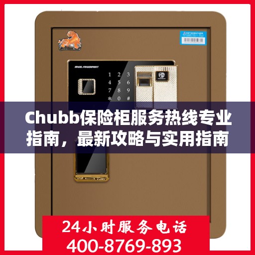 Chubb保险柜服务热线专业指南，最新攻略与实用指南