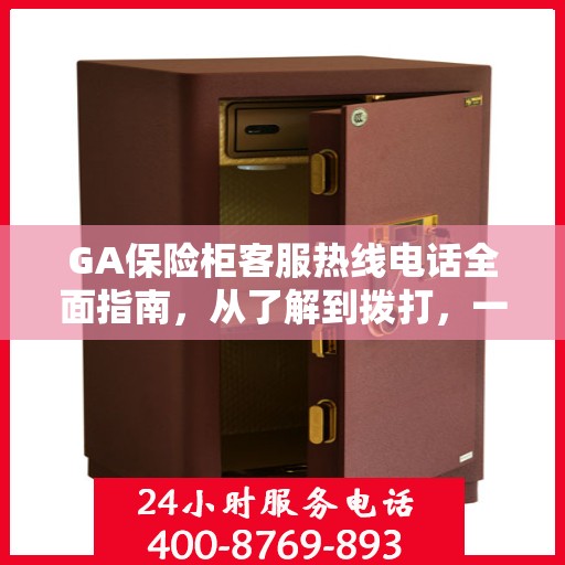 GA保险柜客服热线电话全面指南，从了解到拨打，一站式攻略