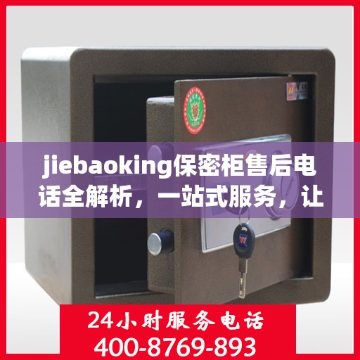 jiebaoking保密柜售后电话全解析，一站式服务，让您无忧使用