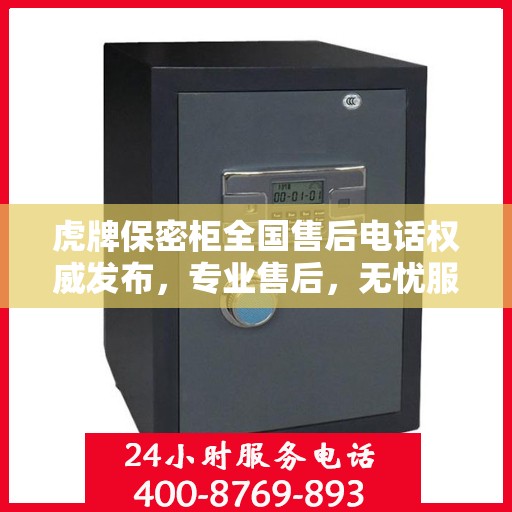 虎牌保密柜全国售后电话权威发布，专业售后，无忧服务！