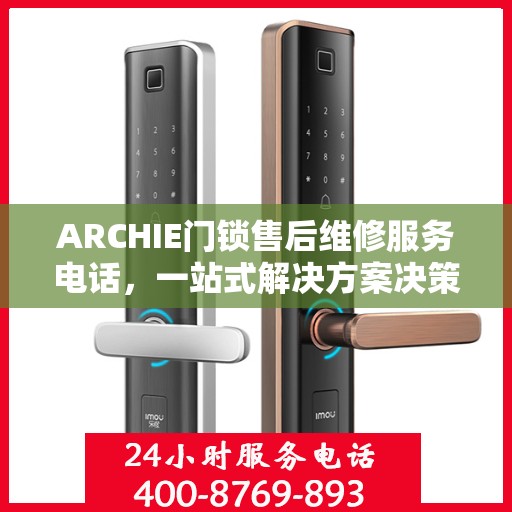 ARCHIE门锁售后维修服务电话，一站式解决方案决策指南