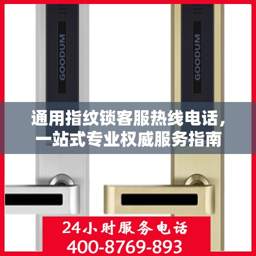 通用指纹锁客服热线电话，一站式专业权威服务指南