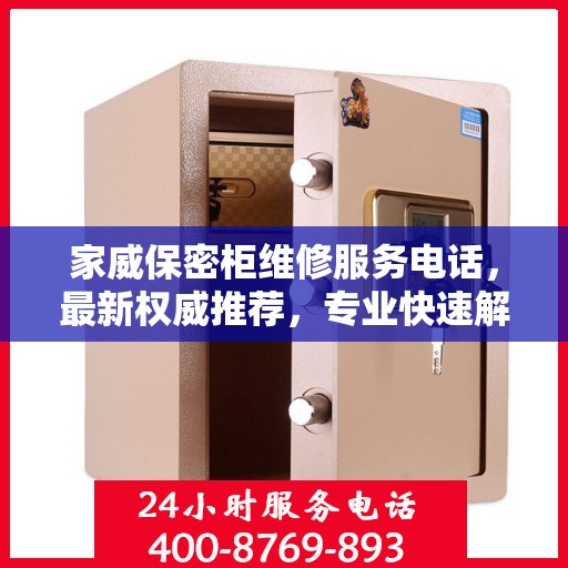 家威保密柜维修服务电话，最新权威推荐，专业快速解决您的维修需求！