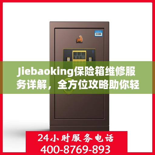 Jiebaoking保险箱维修服务详解，全方位攻略助你轻松解决问题
