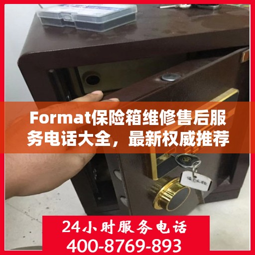 Format保险箱维修售后服务电话大全，最新权威推荐及一键解决故障