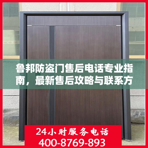 鲁邦防盗门售后电话专业指南，最新售后攻略与联系方式