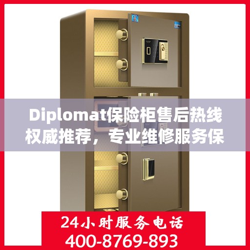 Diplomat保险柜售后热线权威推荐，专业维修服务保障，一键解决您的安全需求