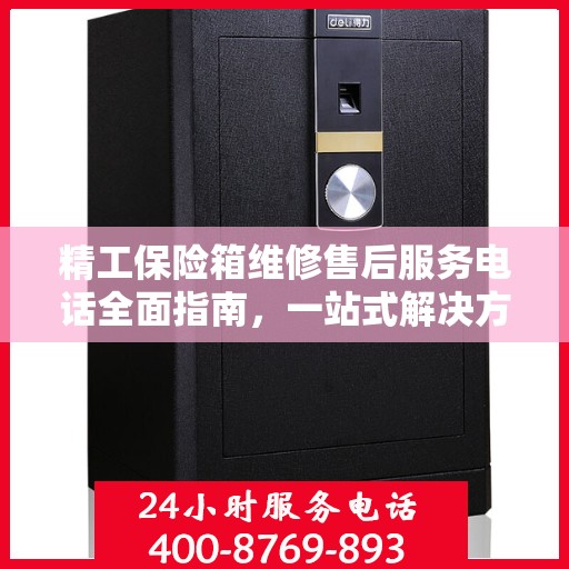 精工保险箱维修售后服务电话全面指南，一站式解决方案与详细攻略