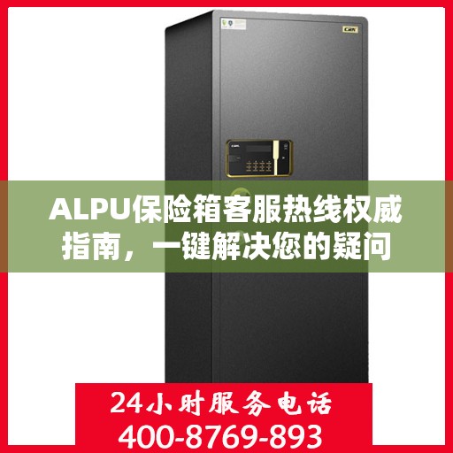 ALPU保险箱客服热线权威指南，一键解决您的疑问