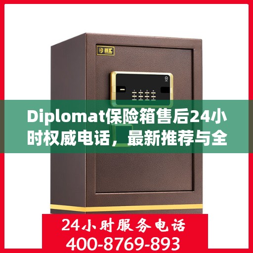 Diplomat保险箱售后24小时权威电话，最新推荐与全方位服务保障