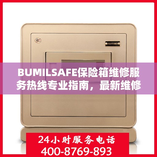 BUMILSAFE保险箱维修服务热线专业指南，最新维修电话及维修攻略