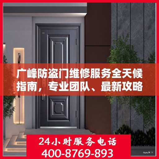 广峰防盗门维修服务全天候指南，专业团队、最新攻略及24小时服务电话
