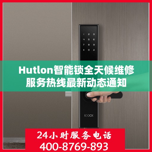 Hutlon智能锁全天候维修服务热线最新动态通知