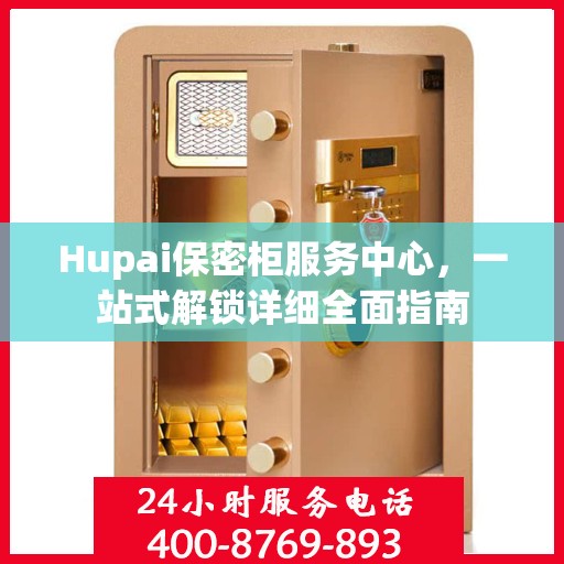 Hupai保密柜服务中心，一站式解锁详细全面指南