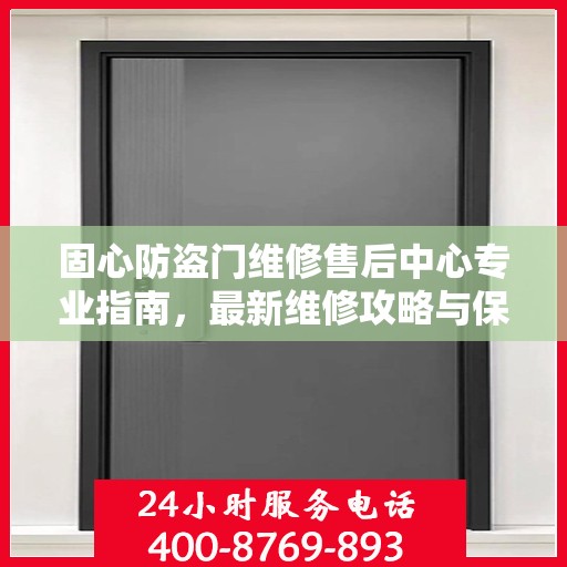 固心防盗门维修售后中心专业指南，最新维修攻略与保障服务