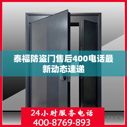 泰福防盗门售后400电话最新动态速递