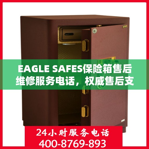 EAGLE SAFES保险箱售后维修服务电话，权威售后支持热线
