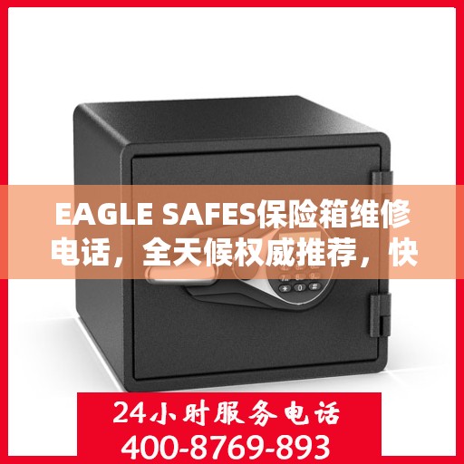 EAGLE SAFES保险箱维修电话，全天候权威推荐，快速响应您的维修需求