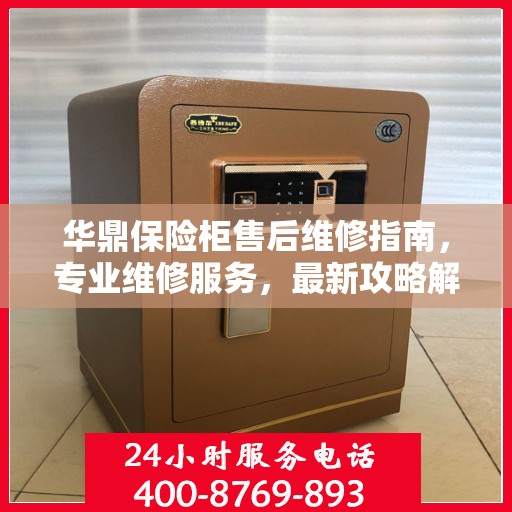 华鼎保险柜售后维修指南，专业维修服务，最新攻略解密