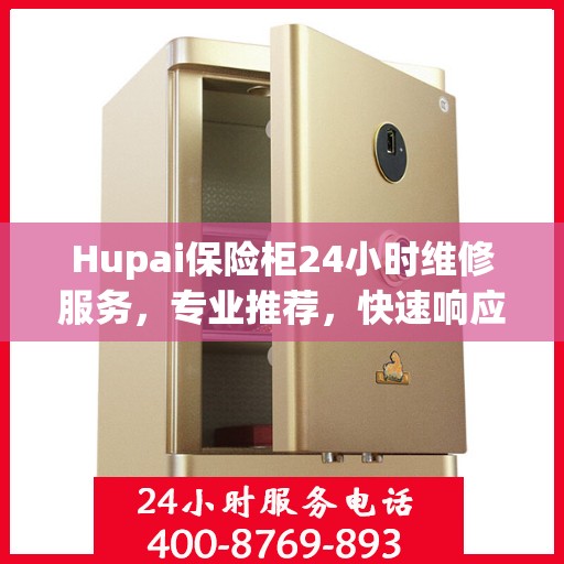 Hupai保险柜24小时维修服务，专业推荐，快速响应