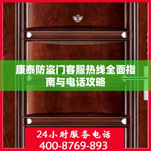康泰防盗门客服热线全面指南与电话攻略