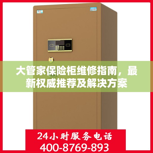 大管家保险柜维修指南，最新权威推荐及解决方案