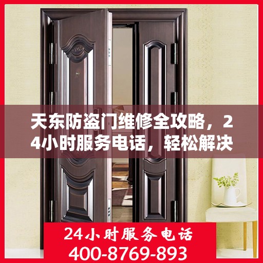天东防盗门维修全攻略，24小时服务电话，轻松解决您的维修难题