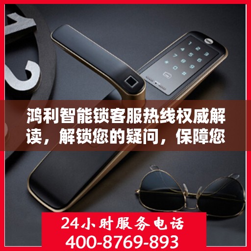 鸿利智能锁客服热线权威解读，解锁您的疑问，保障您的安全