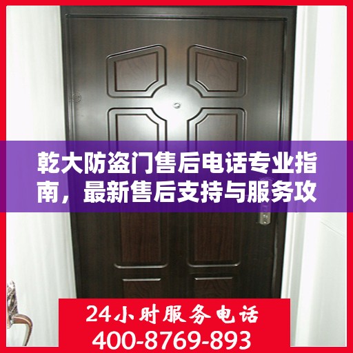 乾大防盗门售后电话专业指南，最新售后支持与服务攻略