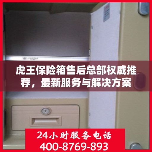 虎王保险箱售后总部权威推荐，最新服务与解决方案