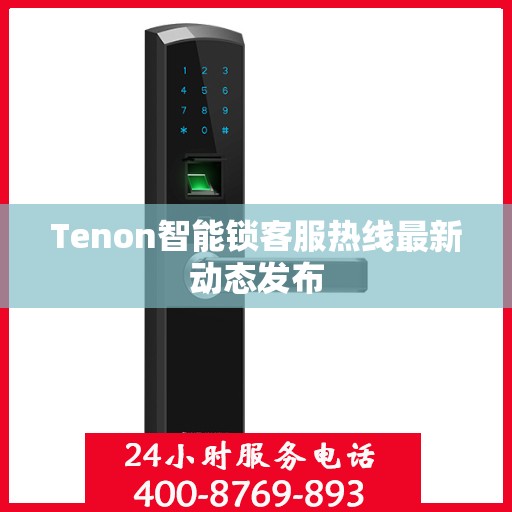 Tenon智能锁客服热线最新动态发布