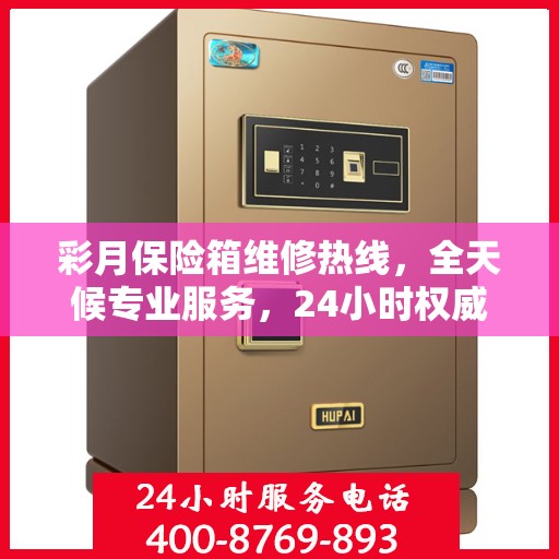 彩月保险箱维修热线，全天候专业服务，24小时权威维修信息保障
