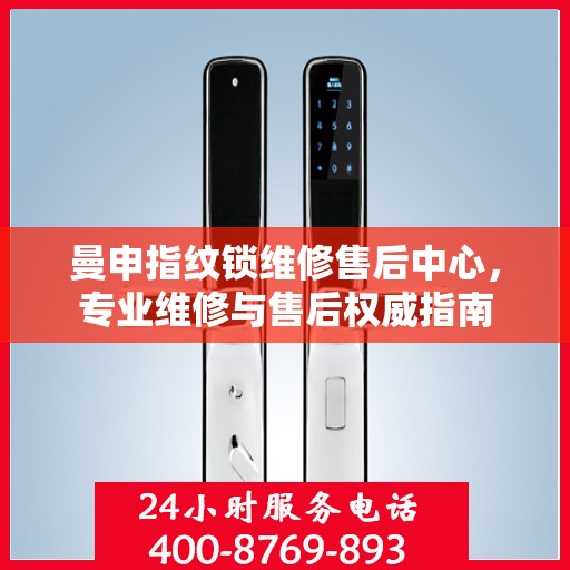 曼申指纹锁维修售后中心，专业维修与售后权威指南