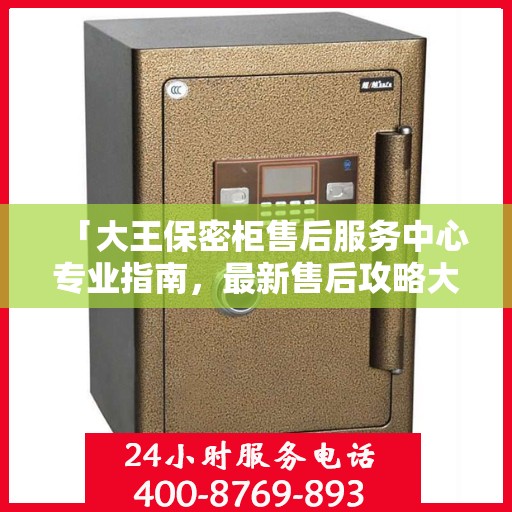 「大王保密柜售后服务中心专业指南，最新售后攻略大揭秘」