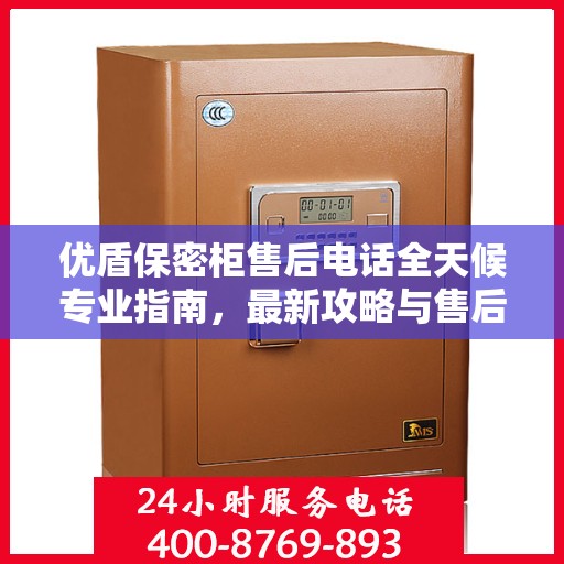 优盾保密柜售后电话全天候专业指南，最新攻略与售后支持热线揭秘