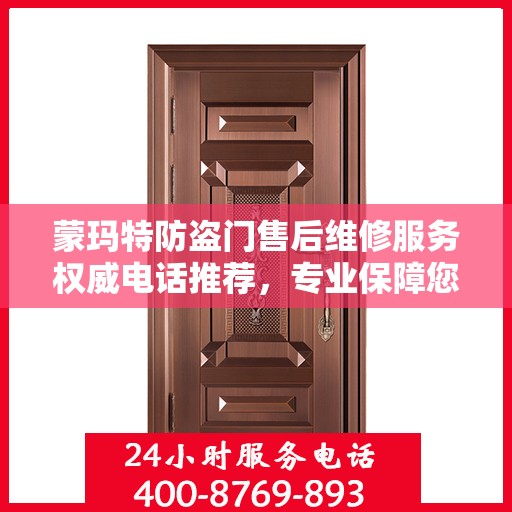 蒙玛特防盗门售后维修服务权威电话推荐，专业保障您的安全门户！