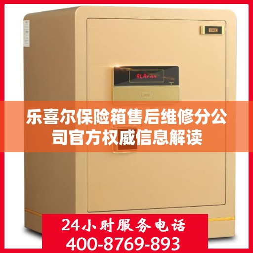 乐喜尔保险箱售后维修分公司官方权威信息解读