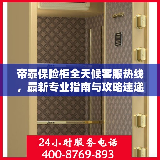 帝泰保险柜全天候客服热线，最新专业指南与攻略速递