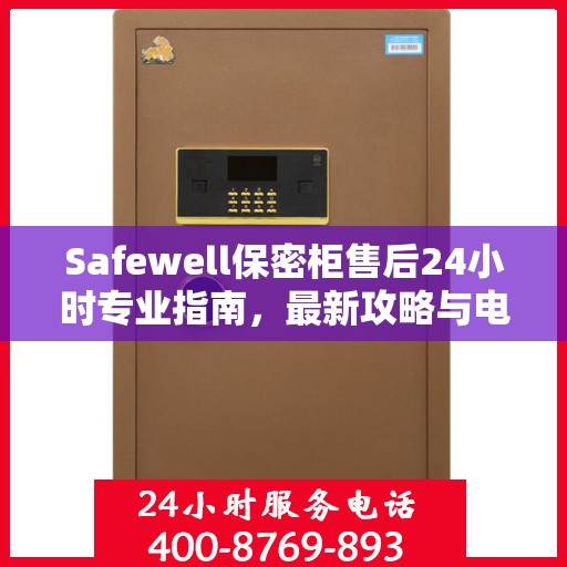 Safewell保密柜售后24小时专业指南，最新攻略与电话直达服务