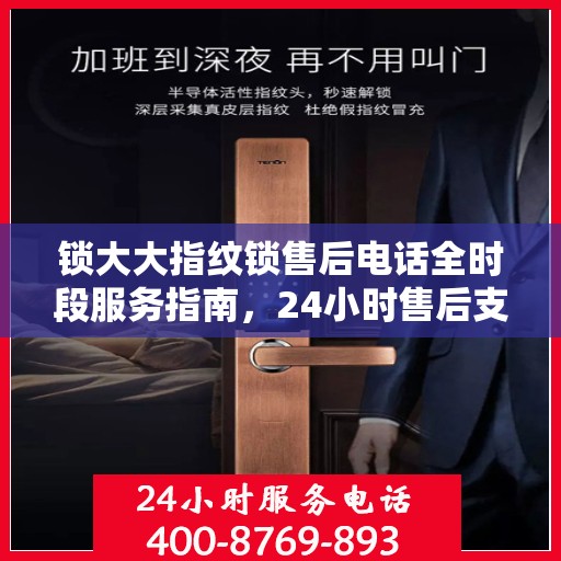 锁大大指纹锁售后电话全时段服务指南，24小时售后支持，您的安全我们守护