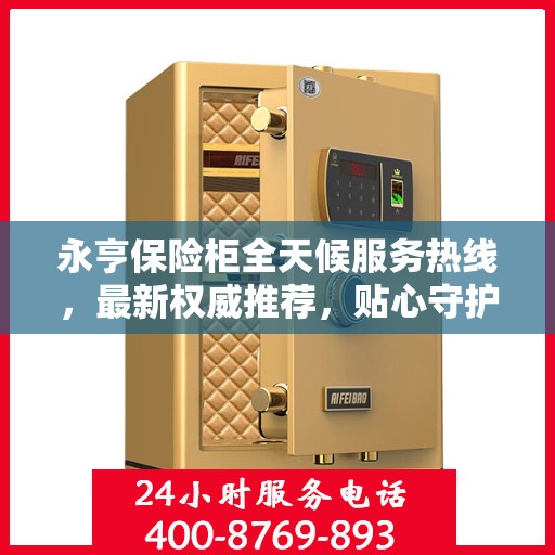 永亨保险柜全天候服务热线，最新权威推荐，贴心守护您的安全！