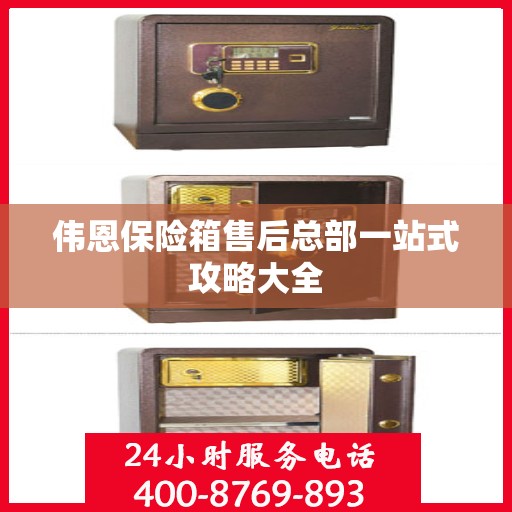 伟恩保险箱售后总部一站式攻略大全