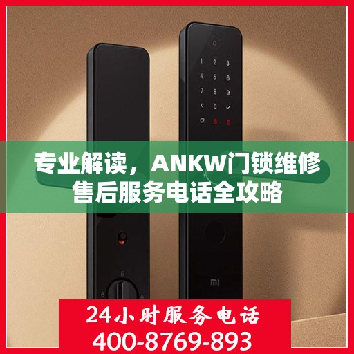 专业解读，ANKW门锁维修售后服务电话全攻略