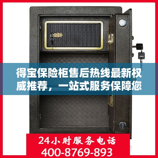 得宝保险柜售后热线最新权威推荐，一站式服务保障您的安全与信赖