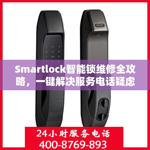 Smartlock智能锁维修全攻略，一键解决服务电话疑虑